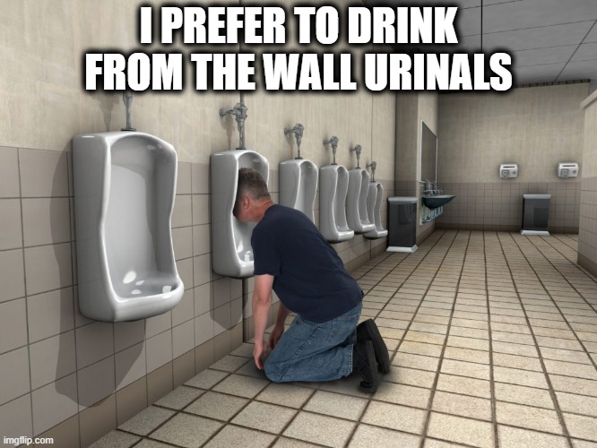 I PREFER TO DRINK FROM THE WALL URINALS | made w/ Imgflip meme maker