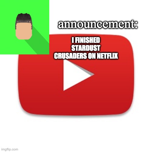 Kyrian247 announcement | I FINISHED STARDUST CRUSADERS ON NETFLIX | image tagged in kyrian247 announcement | made w/ Imgflip meme maker