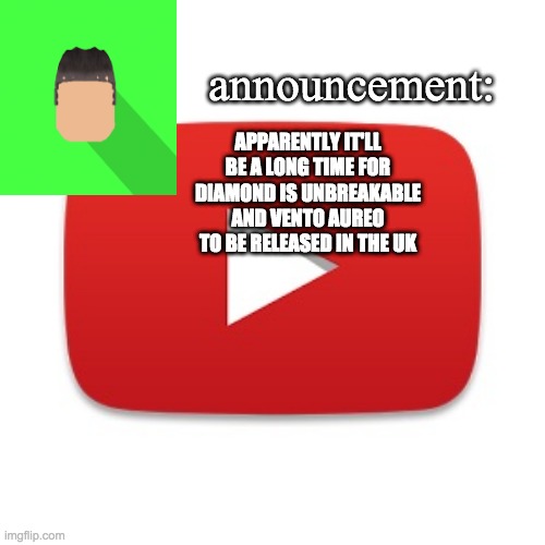 Kyrian247 announcement | APPARENTLY IT'LL BE A LONG TIME FOR DIAMOND IS UNBREAKABLE AND VENTO AUREO TO BE RELEASED IN THE UK | image tagged in kyrian247 announcement | made w/ Imgflip meme maker