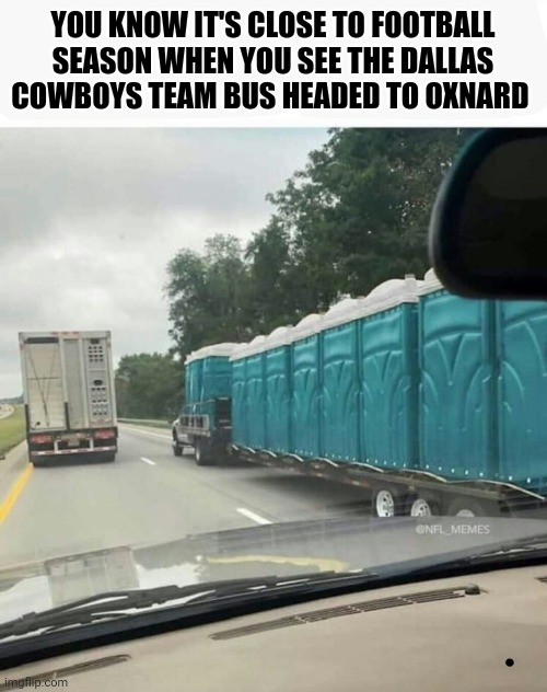 Football | YOU KNOW IT'S CLOSE TO FOOTBALL SEASON WHEN YOU SEE THE DALLAS COWBOYS TEAM BUS HEADED TO OXNARD | image tagged in sports | made w/ Imgflip meme maker