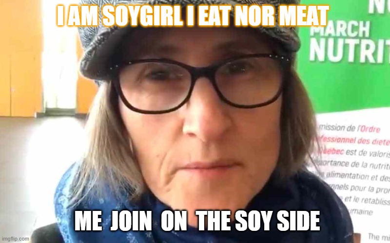 That Vegan Teacher Meme |  I AM SOYGIRL I EAT NOR MEAT; ME  JOIN  ON  THE SOY SIDE | image tagged in that vegan teacher meme | made w/ Imgflip meme maker
