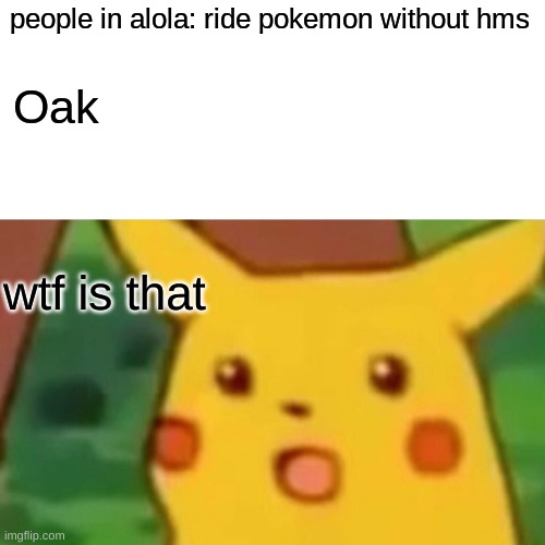 Surprised Pikachu Meme | people in alola: ride pokemon without hms Oak wtf is that | image tagged in memes,surprised pikachu | made w/ Imgflip meme maker