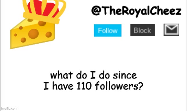 TheRoyalCheez Update Template (NEW) | what do I do since I have 110 followers? | image tagged in theroyalcheez update template new | made w/ Imgflip meme maker