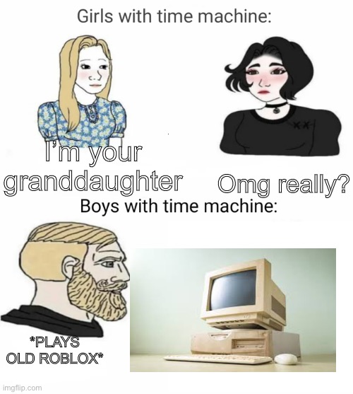 Well at least the people who haven’t | Omg really? I’m your granddaughter; *PLAYS OLD ROBLOX* | image tagged in time machine,roblox | made w/ Imgflip meme maker