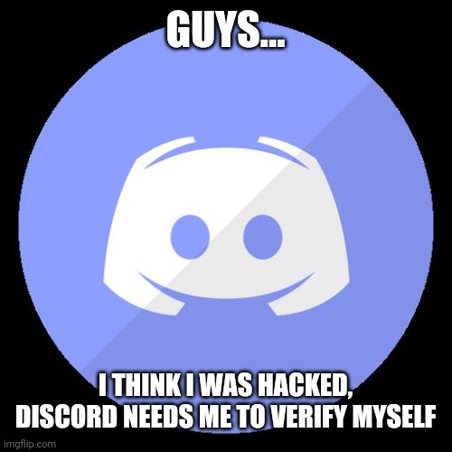 discord | GUYS... I THINK I WAS HACKED, DISCORD NEEDS ME TO VERIFY MYSELF | image tagged in discord | made w/ Imgflip meme maker