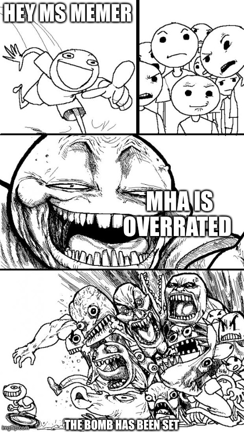 Welp | HEY MS MEMER; MHA IS OVERRATED; THE BOMB HAS BEEN SET | image tagged in memes,hey internet | made w/ Imgflip meme maker