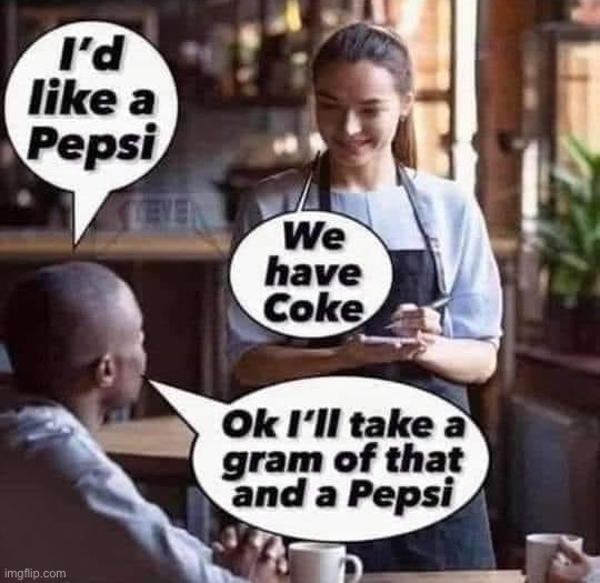 . | image tagged in pepsi and a gram of coke,repost,cocaine,cocaine is a hell of a drug,pepsi,dark humor | made w/ Imgflip meme maker