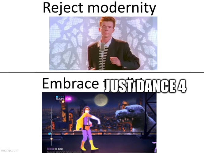 Never gonna give you up on just dance 4 | JUST DANCE 4 | image tagged in reject modernity embrace tradition | made w/ Imgflip meme maker