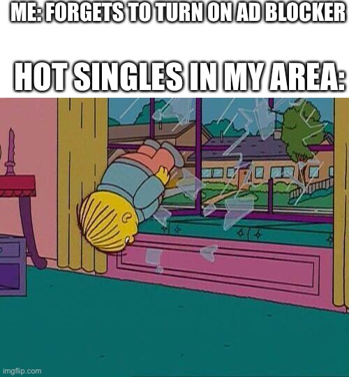 Welpa | ME: FORGETS TO TURN ON AD BLOCKER; HOT SINGLES IN MY AREA: | image tagged in simpsons jump through window | made w/ Imgflip meme maker