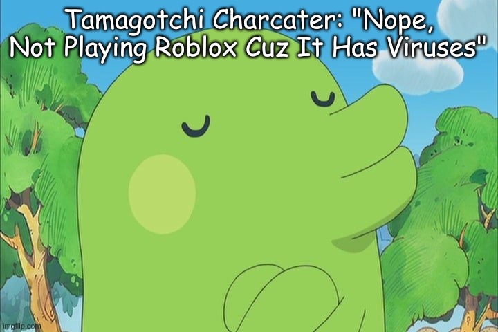 Tamagotchi Character Doesn't Want To Play Roblox | Tamagotchi Charcater: "Nope, Not Playing Roblox Cuz It Has Viruses" | image tagged in kuchipatchi and the hard way | made w/ Imgflip meme maker