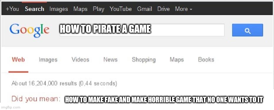 Did You Mean...? | HOW TO PIRATE A GAME; HOW TO MAKE FAKE AND MAKE HORRIBLE GAME THAT NO ONE WANTS TO IT | image tagged in did you mean | made w/ Imgflip meme maker