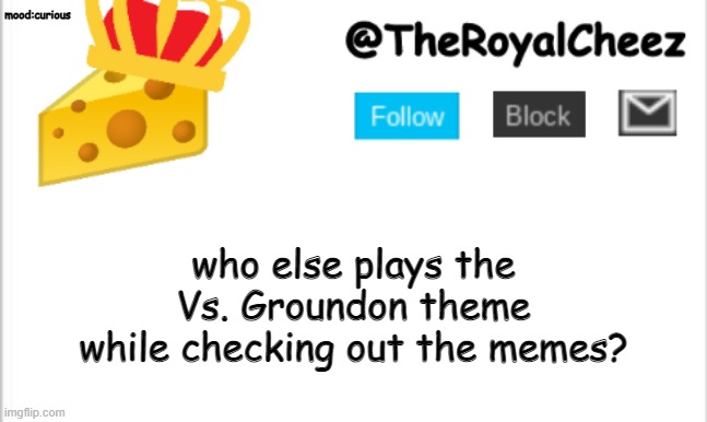 TheRoyalCheez Update Template (NEW) | mood:curious; who else plays the Vs. Groundon theme while checking out the memes? | image tagged in theroyalcheez update template new | made w/ Imgflip meme maker