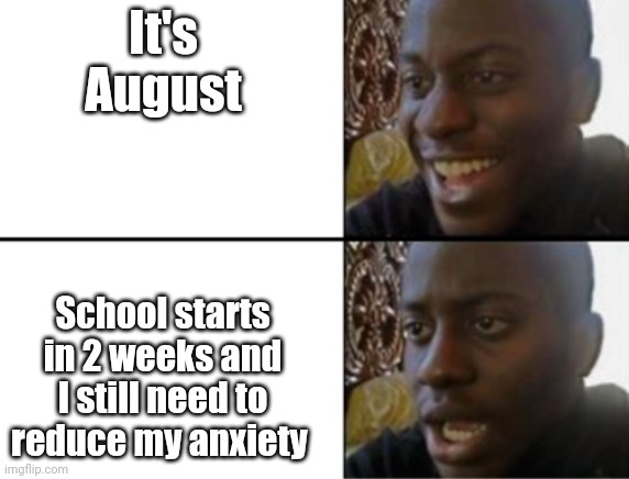 Oh yeah! Oh no... | It's August; School starts in 2 weeks and I still need to reduce my anxiety | image tagged in oh yeah oh no | made w/ Imgflip meme maker