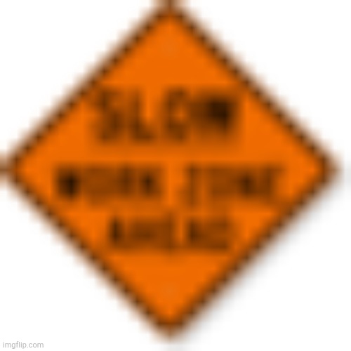 Slow Work Zone Ahead | image tagged in slow work zone ahead | made w/ Imgflip meme maker