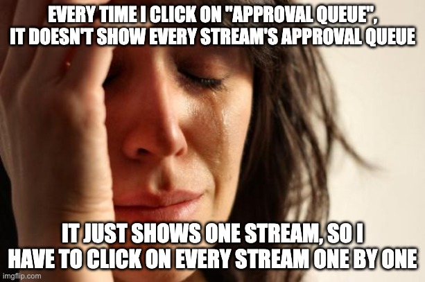 First World Problems | EVERY TIME I CLICK ON ''APPROVAL QUEUE'', IT DOESN'T SHOW EVERY STREAM'S APPROVAL QUEUE; IT JUST SHOWS ONE STREAM, SO I HAVE TO CLICK ON EVERY STREAM ONE BY ONE | image tagged in memes,first world problems | made w/ Imgflip meme maker