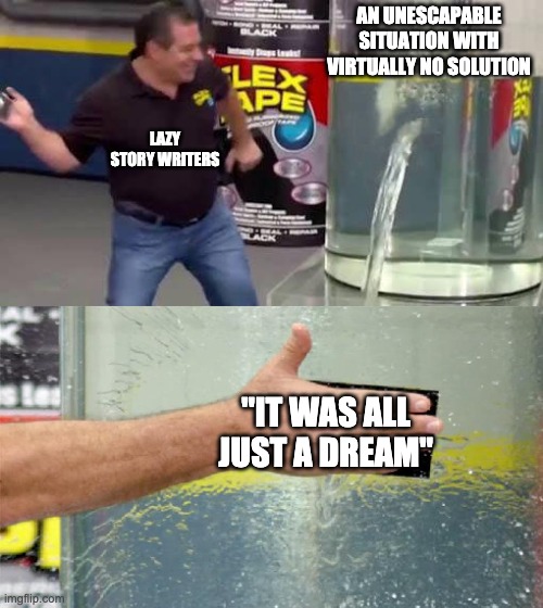 Just no. |  AN UNESCAPABLE SITUATION WITH VIRTUALLY NO SOLUTION; LAZY STORY WRITERS; "IT WAS ALL JUST A DREAM" | image tagged in flex tape,memes,writing,it was all just a dream | made w/ Imgflip meme maker