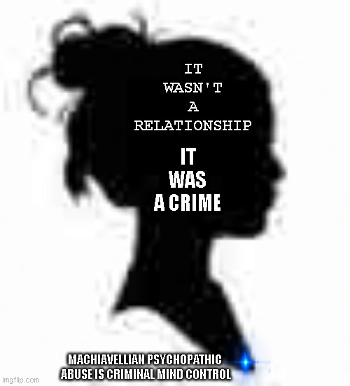 Slavery Of Females | IT WASN'T A RELATIONSHIP; IT WAS A CRIME; MACHIAVELLIAN PSYCHOPATHIC  ABUSE IS CRIMINAL MIND CONTROL | image tagged in cult,patriarchy,abuse,rape,domestic violence,matrix morpheus | made w/ Imgflip meme maker