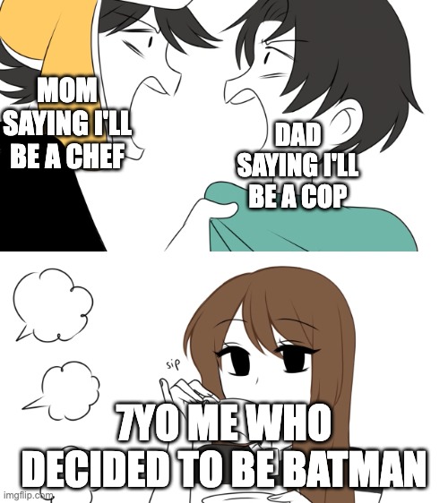Emirichu sipping tea while 2 boys fight | MOM SAYING I'LL BE A CHEF; DAD SAYING I'LL BE A COP; 7YO ME WHO DECIDED TO BE BATMAN | image tagged in emirichu sipping tea while 2 boys fight | made w/ Imgflip meme maker