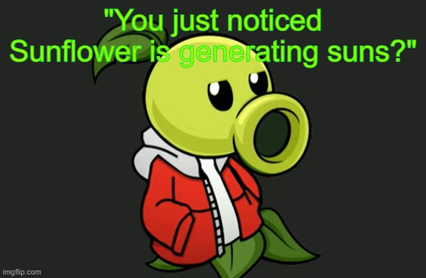Peashooter Sans | "You just noticed Sunflower is generating suns?" | image tagged in peashooter sans | made w/ Imgflip meme maker