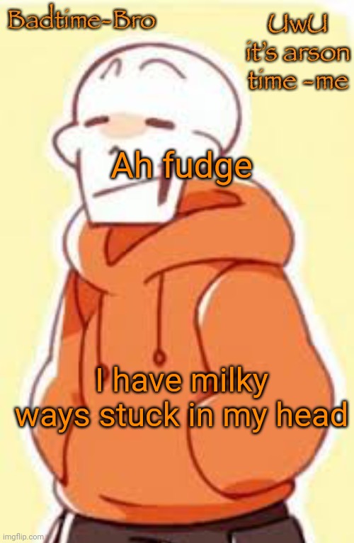 The song. At least the tune | Ah fudge; I have milky ways stuck in my head | image tagged in underswap papyrus temp | made w/ Imgflip meme maker