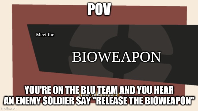 meet the bioweapon | POV; YOU'RE ON THE BLU TEAM AND YOU HEAR AN ENEMY SOLDIER SAY "RELEASE THE BIOWEAPON" | image tagged in meet the bioweapon | made w/ Imgflip meme maker