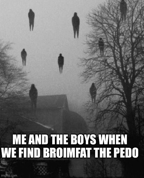 Link: https://imgflip.com/user/broimfat | ME AND THE BOYS WHEN WE FIND BROIMFAT THE PEDO | image tagged in me and the boys at 3 am | made w/ Imgflip meme maker