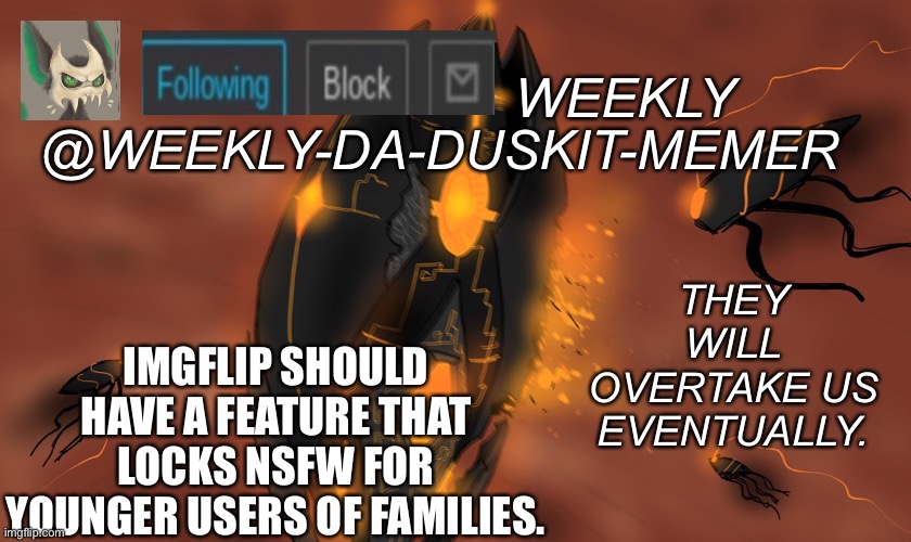 Just sayin’ | IMGFLIP SHOULD HAVE A FEATURE THAT LOCKS NSFW FOR YOUNGER USERS OF FAMILIES. | image tagged in weekly s scp-2399 template | made w/ Imgflip meme maker