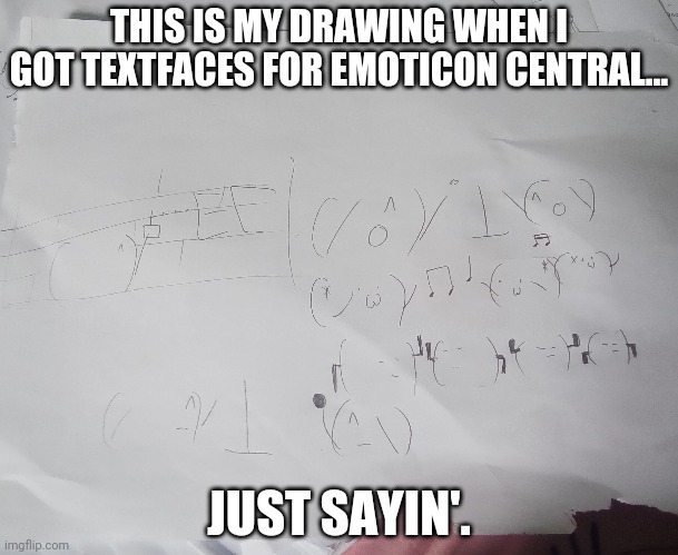 THIS IS MY DRAWING WHEN I GOT TEXTFACES FOR EMOTICON CENTRAL... JUST SAYIN'. | made w/ Imgflip meme maker