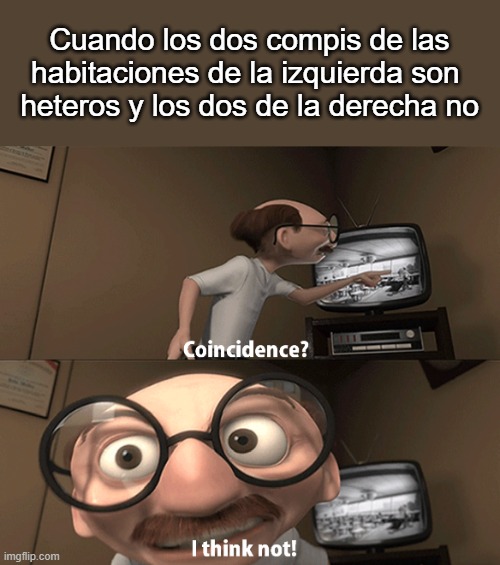 Coincidence? | Cuando los dos compis de las habitaciones de la izquierda son 
heteros y los dos de la derecha no | image tagged in coincidence i think not,lgbtq | made w/ Imgflip meme maker