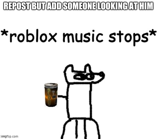 he just wanted a fricking bloxy cola | REPOST BUT ADD SOMEONE LOOKING AT HIM | image tagged in roblox music stops | made w/ Imgflip meme maker