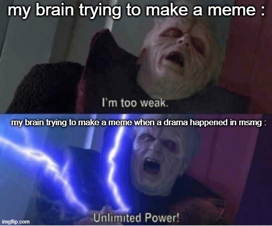 Too weak Unlimited Power | my brain trying to make a meme :; my brain trying to make a meme when a drama happened in msmg : | image tagged in too weak unlimited power | made w/ Imgflip meme maker