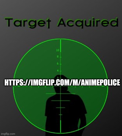 I have found an enemy | HTTPS://IMGFLIP.COM/M/ANIMEPOLICE | image tagged in target aquired | made w/ Imgflip meme maker