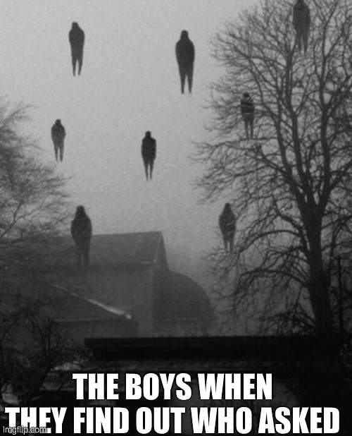 Me and the boys at 3 AM | THE BOYS WHEN THEY FIND OUT WHO ASKED | image tagged in me and the boys at 3 am | made w/ Imgflip meme maker