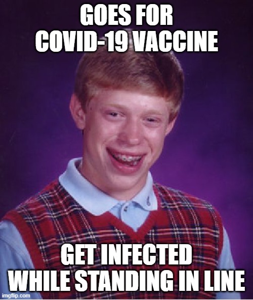 get infetcted while standing in line | GOES FOR COVID-19 VACCINE; GET INFECTED WHILE STANDING IN LINE | image tagged in memes,bad luck brian | made w/ Imgflip meme maker