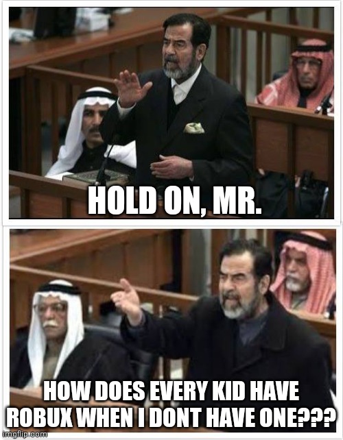 Saddam Hold on fam | HOLD ON, MR. HOW DOES EVERY KID HAVE ROBUX WHEN I DONT HAVE ONE??? | image tagged in bobux,sad,fist | made w/ Imgflip meme maker