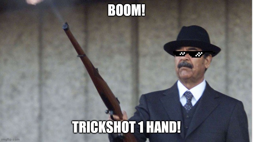 Saddam shooting | BOOM! TRICKSHOT 1 HAND! | image tagged in saddam shooting | made w/ Imgflip meme maker