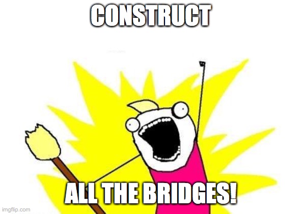 I love construction games. I make bridges, and then collapse them! | CONSTRUCT; ALL THE BRIDGES! | image tagged in memes,x all the y,bridge,construction | made w/ Imgflip meme maker