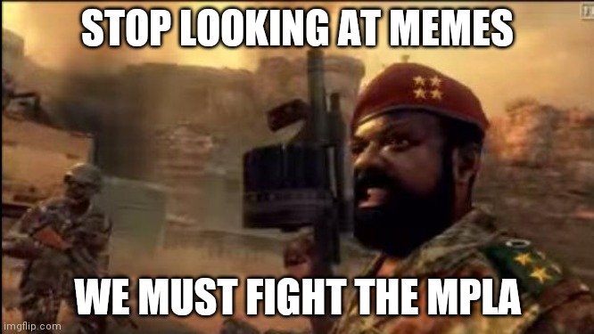 Our journey to victory has begun! DEATH TO THE MPLA!! | STOP LOOKING AT MEMES; WE MUST FIGHT THE MPLA | image tagged in savimbi mpla,call of duty,black ops | made w/ Imgflip meme maker