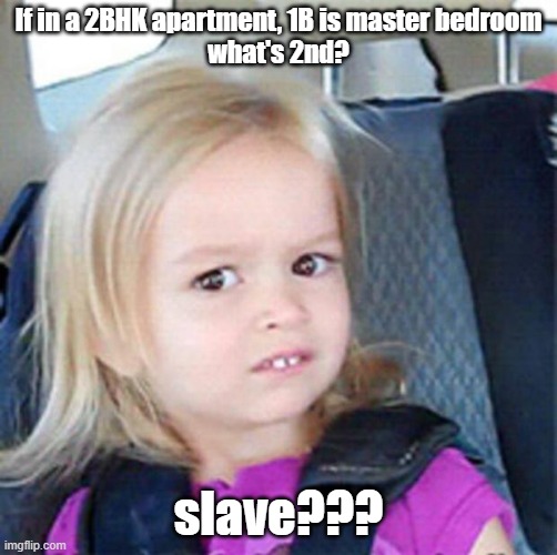 what room is this? | If in a 2BHK apartment, 1B is master bedroom
what's 2nd? slave??? | image tagged in confused little girl | made w/ Imgflip meme maker