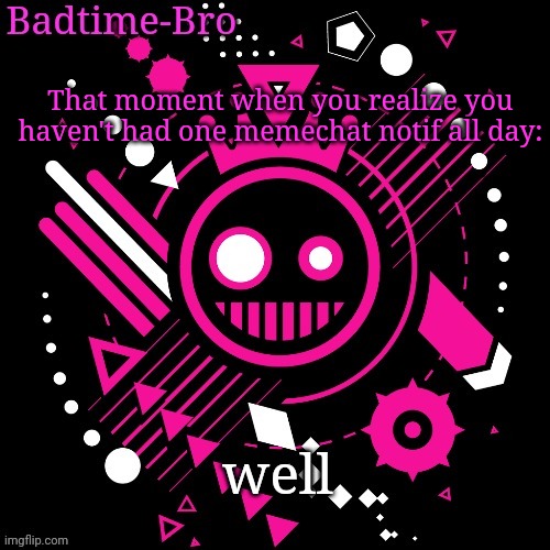 Lolnobodyactuallylikesmeimnotactuallyfunnynobodyactuallycares | That moment when you realize you haven't had one memechat notif all day:; well | image tagged in jsab temp | made w/ Imgflip meme maker