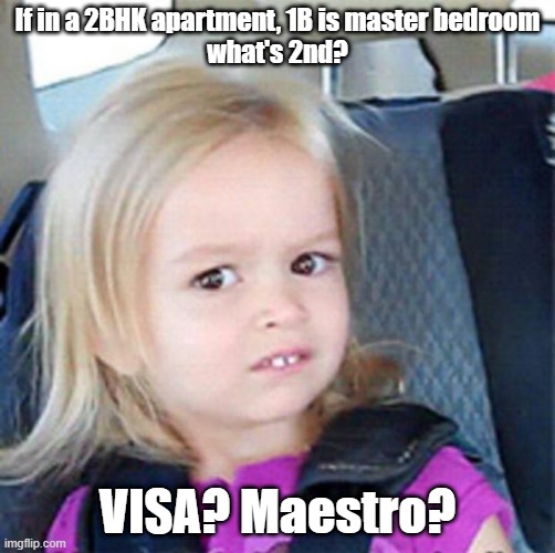 what is it actually?? | If in a 2BHK apartment, 1B is master bedroom
what's 2nd? VISA? Maestro? | image tagged in confused little girl | made w/ Imgflip meme maker