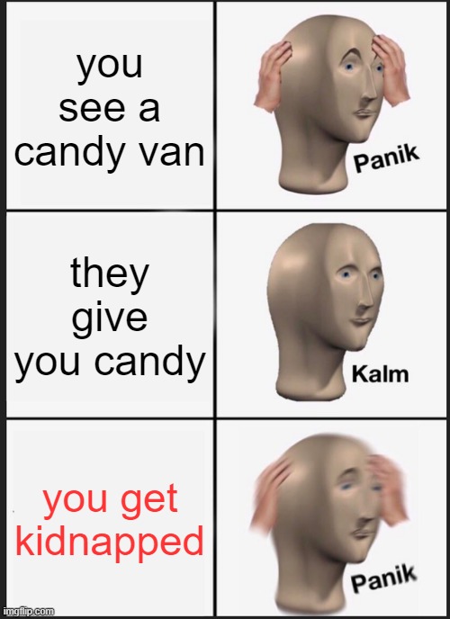 never fall for this kids | you see a candy van; they give you candy; you get kidnapped | image tagged in memes,panik kalm panik | made w/ Imgflip meme maker