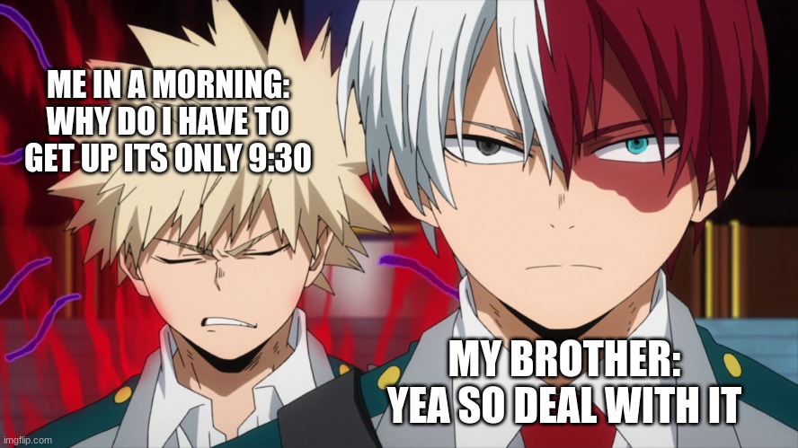 ME IN A MORNING: WHY DO I HAVE TO GET UP ITS ONLY 9:30; MY BROTHER: YEA SO DEAL WITH IT | image tagged in relatable,todoroki,bakugo | made w/ Imgflip meme maker