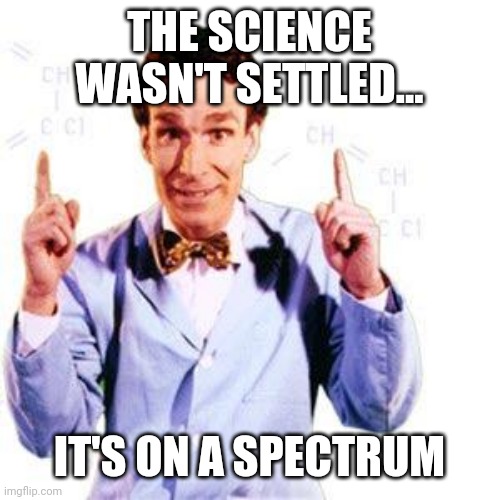 Bill Nye | THE SCIENCE WASN'T SETTLED... IT'S ON A SPECTRUM | image tagged in bill nye | made w/ Imgflip meme maker