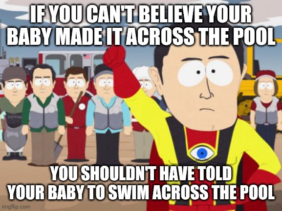 Captain Hindsight Meme | IF YOU CAN'T BELIEVE YOUR BABY MADE IT ACROSS THE POOL; YOU SHOULDN'T HAVE TOLD YOUR BABY TO SWIM ACROSS THE POOL | image tagged in memes,captain hindsight | made w/ Imgflip meme maker