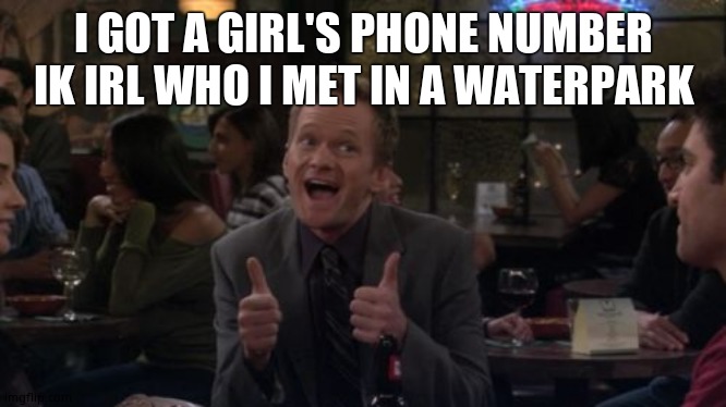 Barney Stinson Win | I GOT A GIRL'S PHONE NUMBER IK IRL WHO I MET IN A WATERPARK | image tagged in memes,barney stinson win | made w/ Imgflip meme maker