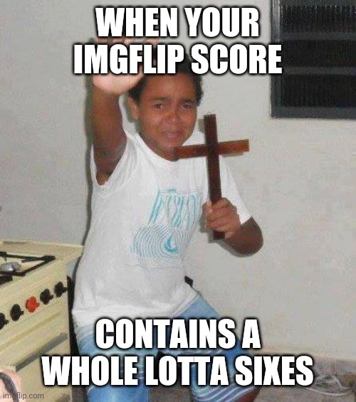 I had 6746666 when i made this | WHEN YOUR IMGFLIP SCORE; CONTAINS A WHOLE LOTTA SIXES | image tagged in kid with cross,666,uh oh | made w/ Imgflip meme maker