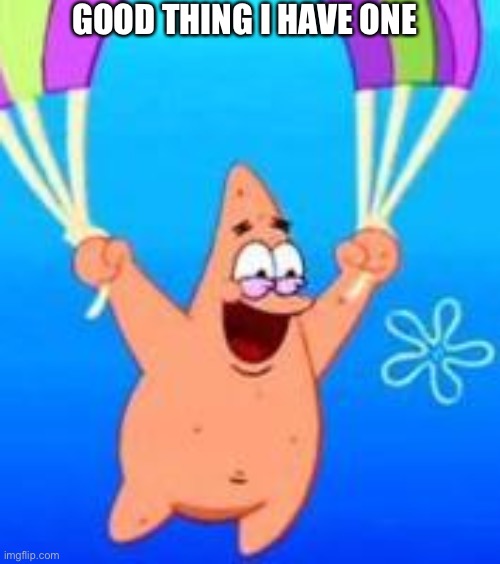 Patrick Parachuting | GOOD THING I HAVE ONE | image tagged in patrick parachuting | made w/ Imgflip meme maker