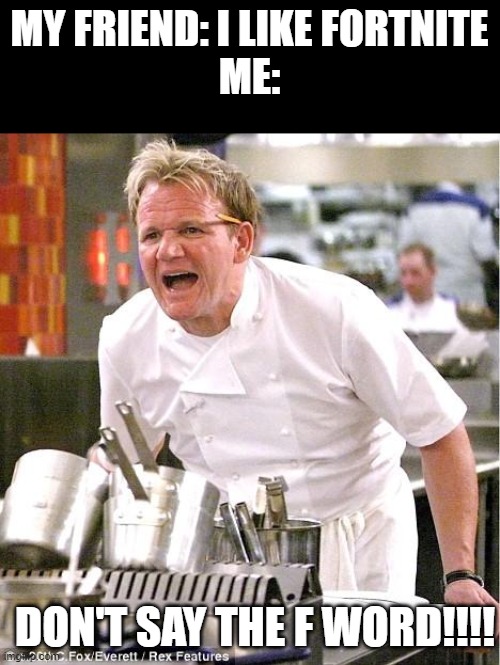 the REAL F word | MY FRIEND: I LIKE FORTNITE
ME:; DON'T SAY THE F WORD!!!! | image tagged in memes,chef gordon ramsay | made w/ Imgflip meme maker