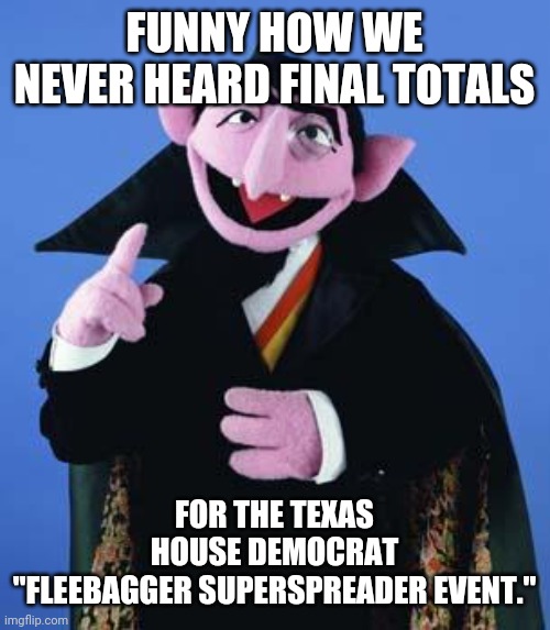 lost count | FUNNY HOW WE NEVER HEARD FINAL TOTALS; FOR THE TEXAS HOUSE DEMOCRAT
"FLEEBAGGER SUPERSPREADER EVENT." | image tagged in the count | made w/ Imgflip meme maker